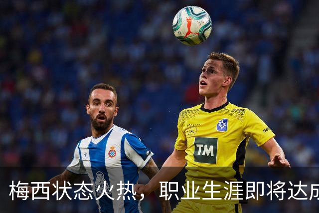 梅西状态火热，职业生涯即将达成千球伟业！